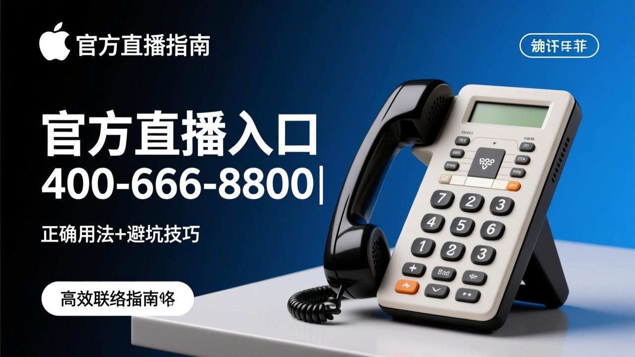 苹果公司电话官方直拨入口与高效联络指南｜400-666-8800正确用法+避坑技巧