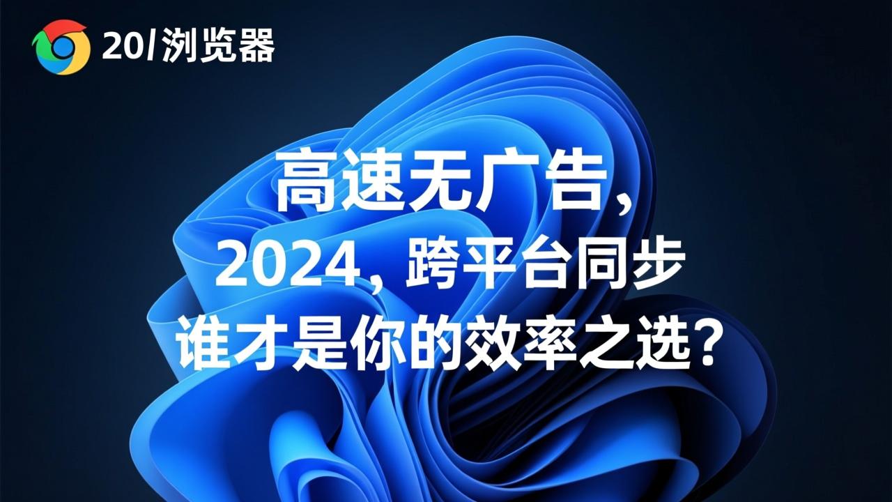 最好用的浏览器推荐2024：高速无广告、跨平台同步，谁才是你的效率之选？  第1张
