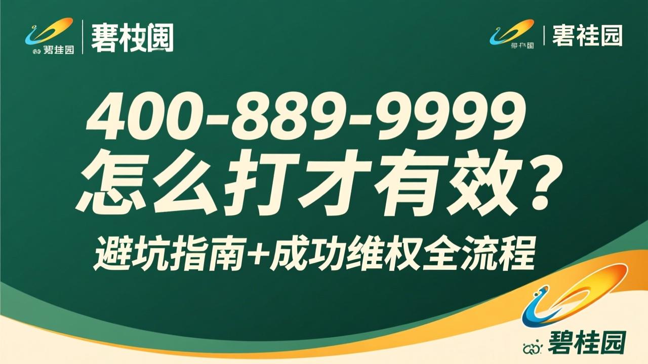 碧桂园投诉电话400-889-9999怎么打才有效？避坑指南+成功维权全流程